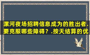 漯河夜场招聘信息成为的胜出者.要克服哪些障碍？.按天结算的优